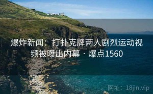 爆炸新闻:打扑克牌两人剧烈运动视频被曝出内幕 · 爆点1560