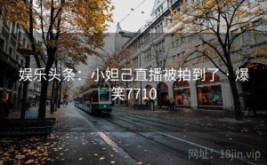 娱乐头条:小妲己直播被拍到了 · 爆笑7710