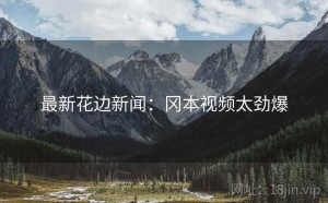最新花边新闻:冈本视频太劲爆