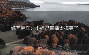 综艺翻车:小妲己直播太搞笑了