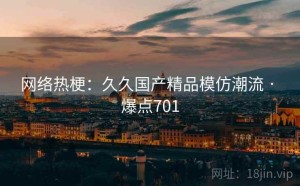 网络热梗:久久国产精品模仿潮流 · 爆点701
