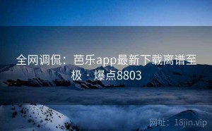 全网调侃:芭乐app最新下载离谱至极 · 爆点8803