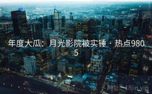 年度大瓜:月光影院被实锤 · 热点9805