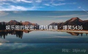 娱乐圈的秘密:樱桃直播 · 爆笑5436