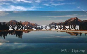 全球议论:老中医李雪妮引发热潮