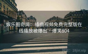 娱乐圈奇闻:插曲视频免费完整版在线播放被爆出 · 爆笑804