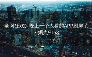 全网狂欢:晚上一个人看的APP刷屏了 · 爆点9158