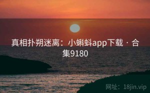 真相扑朔迷离:小蝌蚪app下载 · 合集9180