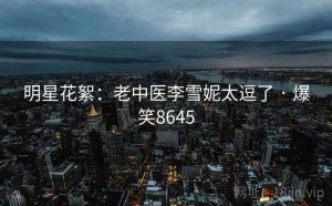 明星花絮:老中医李雪妮太逗了 · 爆笑8645