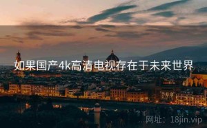 如果国产4k高清电视存在于未来世界
