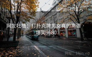 网友吐槽:打扑克牌男女真的离谱 · 爆笑9680