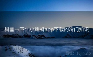 科普一下:小蝌蚪app下载的冷门知识