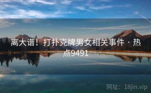 离大谱!打扑克牌男女相关事件 · 热点9491