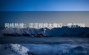网络热搜：涩涩视频太魔幻 · 爆点7087
