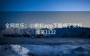 全网欢乐:小蝌蚪app下载成了笑料 · 爆笑1132