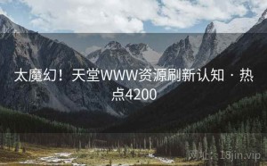太魔幻!天堂WWW资源刷新认知 · 热点4200