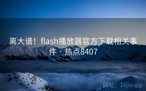 离大谱!flash播放器官方下载相关事件 · 热点8407