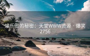 娱乐圈的秘密:天堂WWW资源 · 爆笑2756