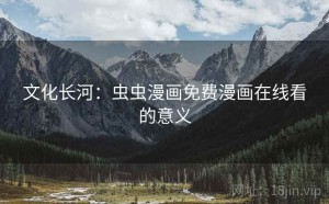 文化长河:虫虫漫画免费漫画在线看的意义