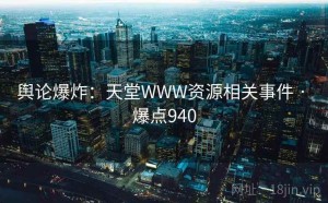 舆论爆炸:天堂WWW资源相关事件 · 爆点940