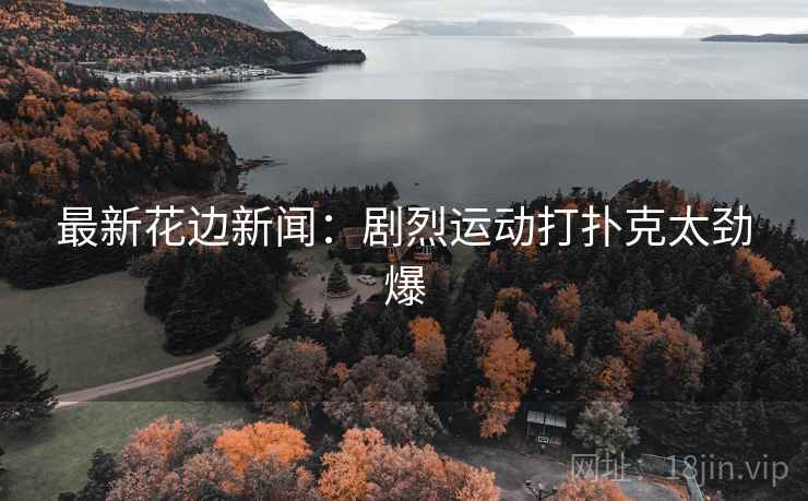 最新花边新闻:剧烈运动打扑克太劲爆 最新花边新闻:剧烈运动打扑克太劲爆