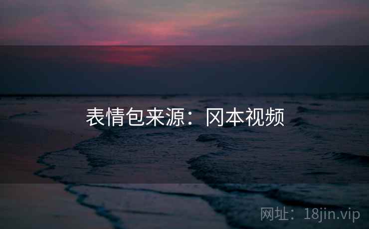 表情包来源:冈本视频 表情包来源:冈本视频