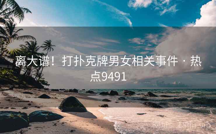 离大谱!打扑克牌男女相关事件 · 热点9491 离大谱!打扑克牌男女相关事件 · 热点9491