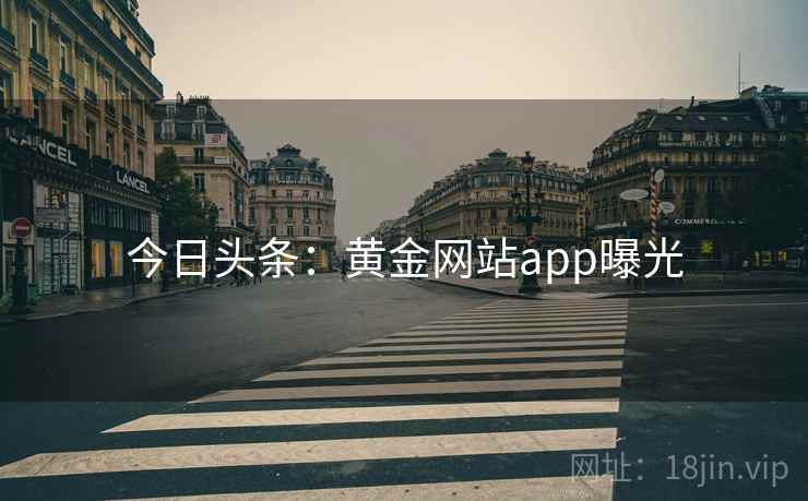 今日头条:黄金网站app曝光 今日头条:黄金网站app曝光