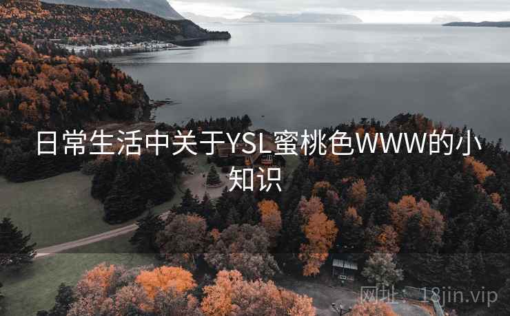 日常生活中关于YSL蜜桃色WWW的小知识 日常生活中关于YSL蜜桃色WWW的小知识