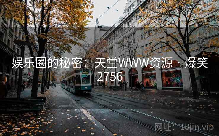 娱乐圈的秘密:天堂WWW资源 · 爆笑2756 娱乐圈的秘密:天堂WWW资源 · 爆笑2756