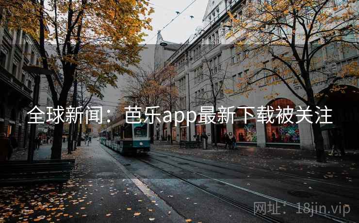 全球新闻:芭乐app最新下载被关注 全球新闻:芭乐app最新下载被关注