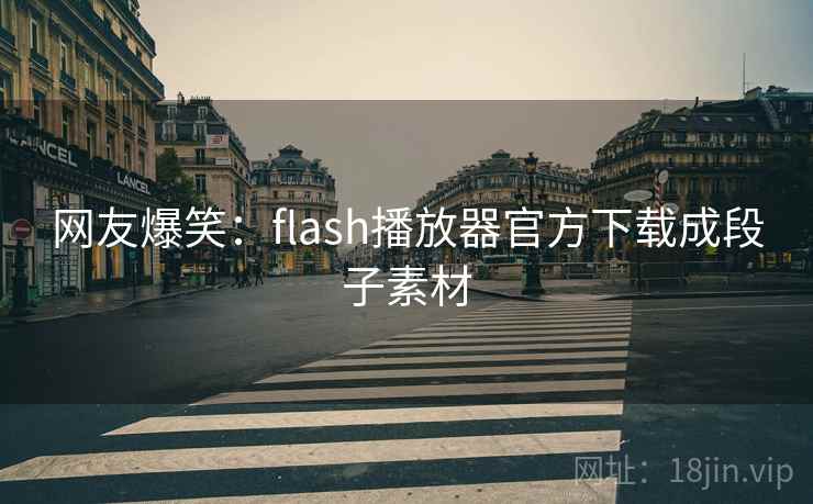 网友爆笑:flash播放器官方下载成段子素材 网友爆笑:flash播放器官方下载成段子素材