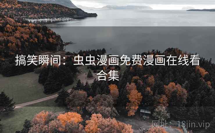 搞笑瞬间:虫虫漫画免费漫画在线看合集 搞笑瞬间:虫虫漫画免费漫画在线看合集
