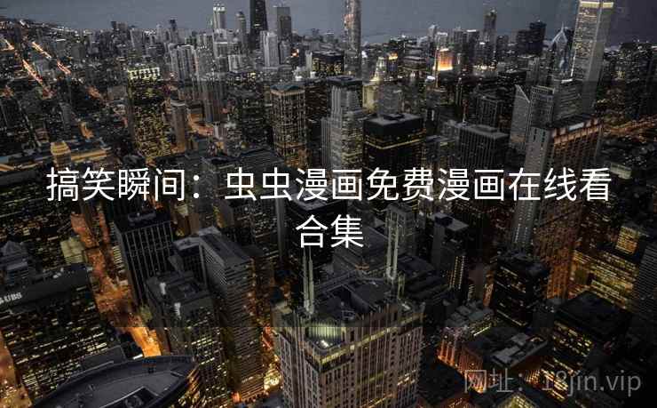搞笑瞬间:虫虫漫画免费漫画在线看合集 搞笑瞬间:虫虫漫画免费漫画在线看合集