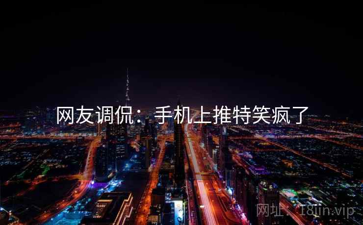 网友调侃:手机上推特笑疯了 网友调侃:手机上推特笑疯了