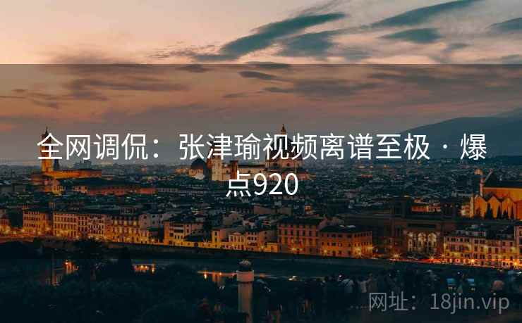 全网调侃:张津瑜视频离谱至极 · 爆点920 全网调侃:张津瑜视频离谱至极 · 爆点920