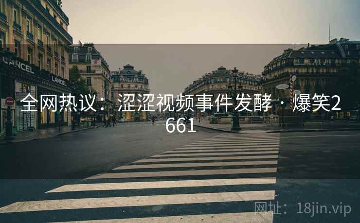 全网热议:涩涩视频事件发酵 · 爆笑2661 全网热议:涩涩视频事件发酵 · 爆笑2661