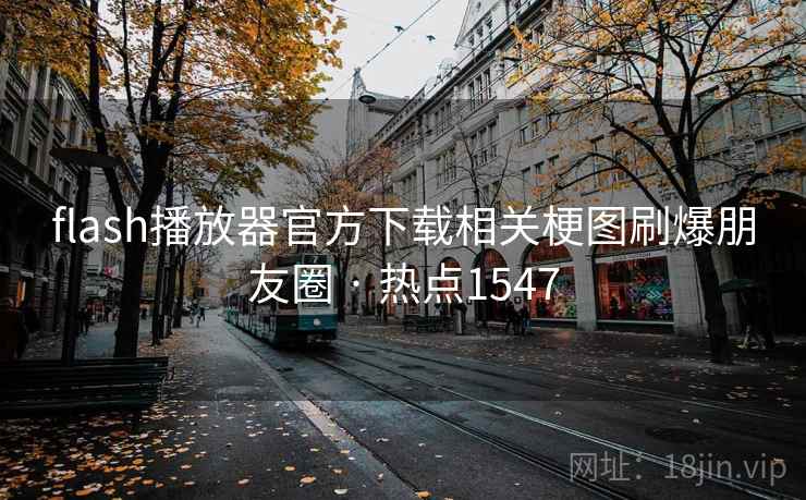 flash播放器官方下载相关梗图刷爆朋友圈 · 热点1547 flash播放器官方下载相关梗图刷爆朋友圈 · 热点1547
