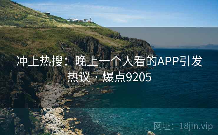 冲上热搜：晚上一个人看的APP引发热议 · 爆点9205