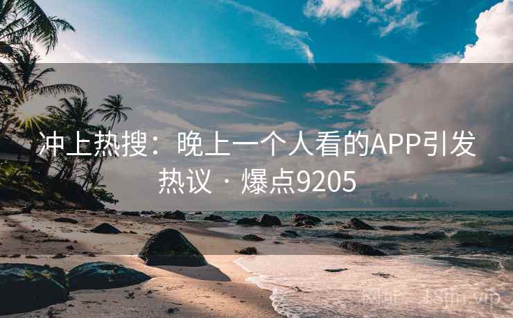 冲上热搜：晚上一个人看的APP引发热议 · 爆点9205