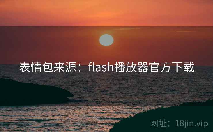 表情包来源:flash播放器官方下载 表情包来源:flash播放器官方下载
